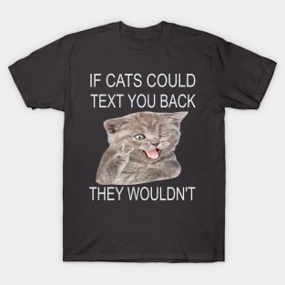 If Cats Could Text You Back - They Wouldn't T-Shirt